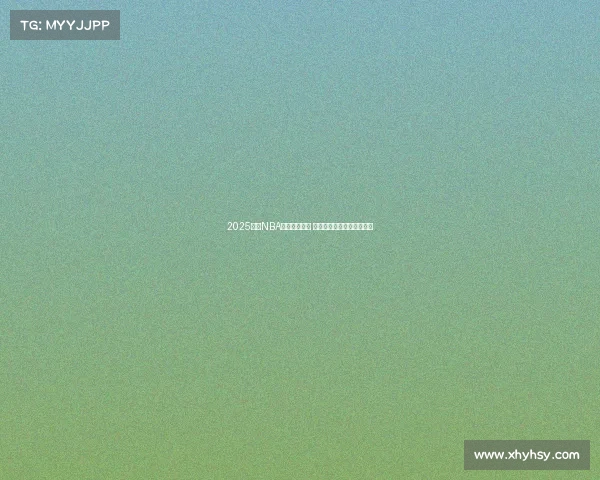 2025赛季NBA球队战绩盘点 分析各队表现与季后赛前景